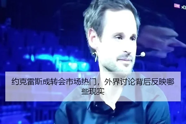 约克雷斯成转会市场热门，外界讨论背后反映哪些现实